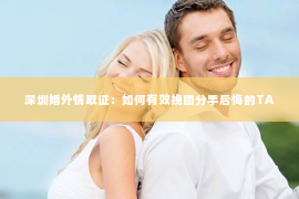 深圳婚外情取证：如何有效挽回分手后悔的TA