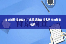 深圳婚外情取证：广东情感挽回排名前列的知名机构