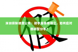 深圳侦探调查公司：射手座情感独立，如何应对回避型分手？