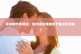 深圳婚外情取证：如何成功挽回双子座分手对象？