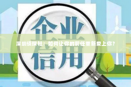 深圳侦探社：如何让你的前任重新爱上你？