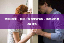 深圳侦探社：如何让爱情重新燃起，挽回我们的2年时光