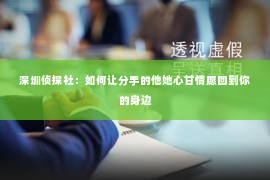 深圳侦探社：如何让分手的他她心甘情愿回到你的身边