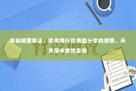 深圳调查取证：如何用行动挽回分手的爱情，从失落中重拾喜悦