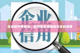 深圳婚外情取证：如何用言语挽回失去的爱情