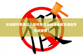 深圳婚外情取证：如何用恰当的话语成功挽回失去的爱情？