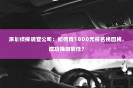 深圳侦探调查公司：如何用1800元报名挽回班，成功挽回前任？