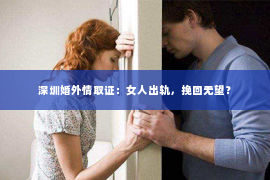 深圳婚外情取证：女人出轨，挽回无望？