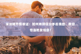 深圳婚外情取证：如何用微信分手后挽回，教你恰当地发信息！