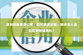 深圳侦探调查公司：如何挽救婚姻，解决女人出轨后的婚姻危机？