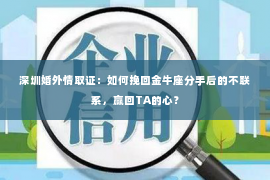 深圳婚外情取证：如何挽回金牛座分手后的不联系，赢回TA的心？