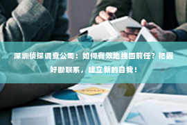 深圳侦探调查公司：如何有效地挽回前任？把握好断联系，建立新的自我！