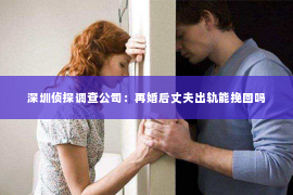 深圳侦探调查公司：再婚后丈夫出轨能挽回吗