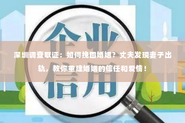 深圳调查取证：如何挽回婚姻？丈夫发现妻子出轨，教你重建婚姻的信任和爱情！