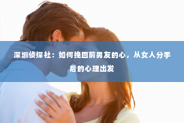 深圳侦探社：如何挽回前男友的心，从女人分手后的心理出发