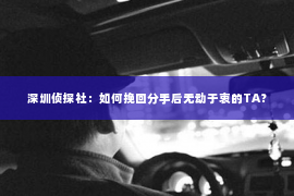 深圳侦探社：如何挽回分手后无动于衷的TA？