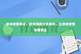 深圳调查取证：如何挽回分手危机，让你的爱情重燃新生