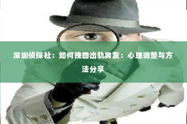 深圳侦探社：如何挽回出轨男友：心理调整与方法分享