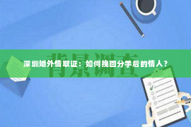 深圳婚外情取证：如何挽回分手后的情人？