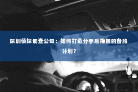 深圳侦探调查公司：如何打造分手后挽回的备胎计划？