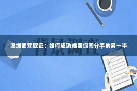 深圳调查取证：如何成功挽回你闹分手的另一半