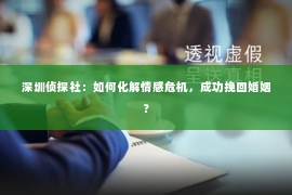 深圳侦探社：如何化解情感危机，成功挽回婚姻？