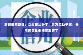 深圳调查取证：女生提出分手，男方无动于衷：分手原因让他彻底放弃了