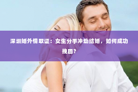 深圳婚外情取证：女生分手冲动结婚，如何成功挽回？