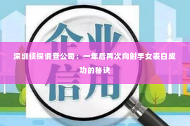 深圳侦探调查公司：一年后再次向射手女表白成功的秘诀