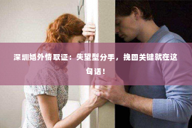 深圳婚外情取证：失望型分手，挽回关键就在这句话！