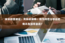 深圳调查取证：失联的爱情：他为何在分手后把我从生活中删去？