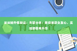 深圳婚外情取证：失望分手：教你重获女友心，实现感情再升华