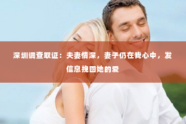 深圳调查取证：夫妻情深，妻子仍在我心中，发信息挽回她的爱