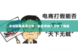 深圳侦探调查公司：和喜欢的人分手了挽回