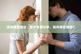 深圳调查取证：双子男提分手，如何成功挽回？