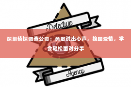 深圳侦探调查公司：勇敢说出心声，挽回爱情，学会轻松面对分手