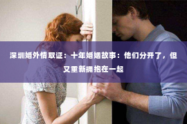 深圳婚外情取证：十年婚姻故事：他们分开了，但又重新拥抱在一起