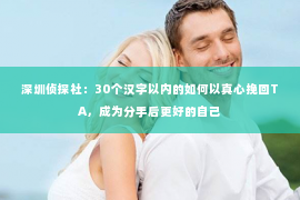 深圳侦探社：30个汉字以内的如何以真心挽回TA，成为分手后更好的自己