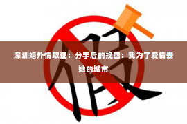 深圳婚外情取证：分手后的挽回：我为了爱情去她的城市