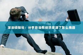 深圳侦探社：分手后没有经济来源了怎么挽回