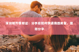 深圳婚外情取证：分手后如何快速挽回男友，绝招分享