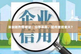 深圳婚外情取证：分手半年，如何重拾爱火？