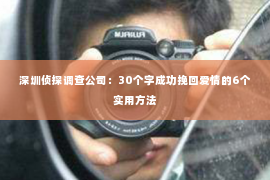 深圳侦探调查公司：30个字成功挽回爱情的6个实用方法