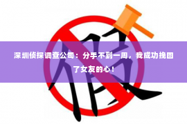 深圳侦探调查公司：分手不到一周，我成功挽回了女友的心！