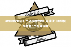 深圳调查取证：出轨后的挽回：重建信任和修复感情的8个有效策略