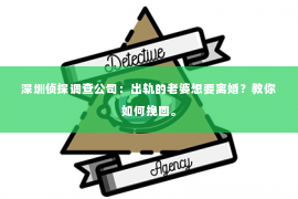 深圳侦探调查公司：出轨的老婆想要离婚？教你如何挽回。