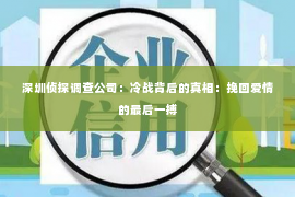 深圳侦探调查公司：冷战背后的真相：挽回爱情的最后一搏