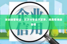 深圳调查取证：三次分手后不放弃，用真情挽回爱情