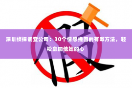 深圳侦探调查公司：30个情感挽回的有效方法，轻松赢回他她的心