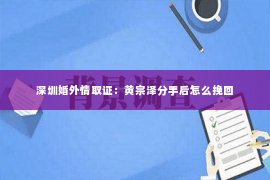 深圳婚外情取证：黄宗泽分手后怎么挽回